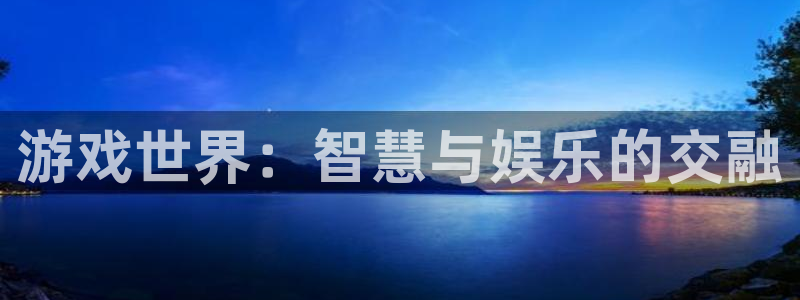 欧博娱乐2首页登录：游戏世界：智慧与娱乐的交融