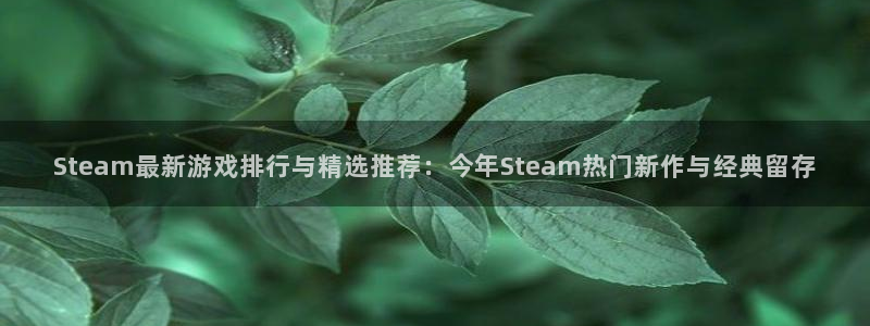 欧博娱乐下载链接：Steam最新游戏排行与精选推荐：今年St