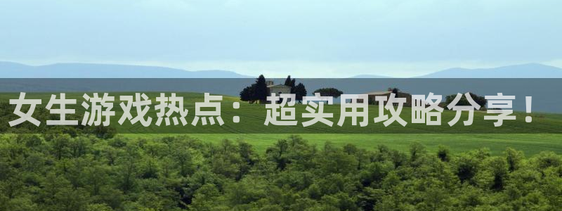 欧博娱乐平台注册：女生游戏热点：超实用攻略分享！