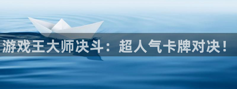 欧博娱乐什么意思：游戏王大师决斗：超人气卡牌对决！