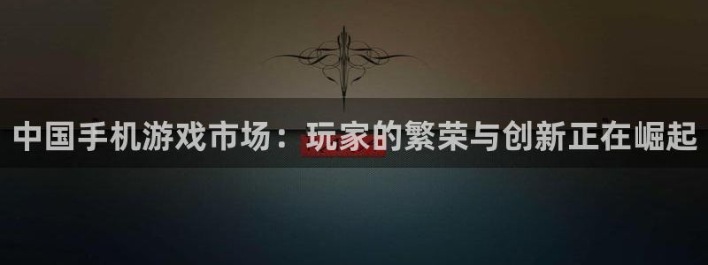 欧博娱乐注册账号：中国手机游戏市场：玩家的繁荣与创新正在崛起